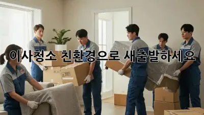 이사청소, 친환경으로 새출발하세요!