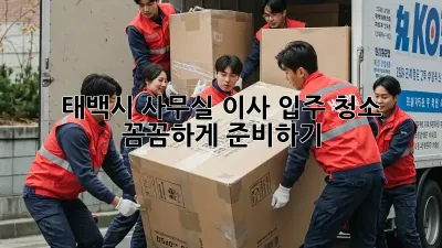 태백시 사무실 이사 입주 청소: 꼼꼼하게 준비하기