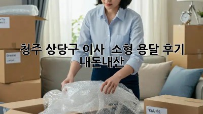 청주 상당구 이사 🚚 소형 용달 후기 #내돈내산